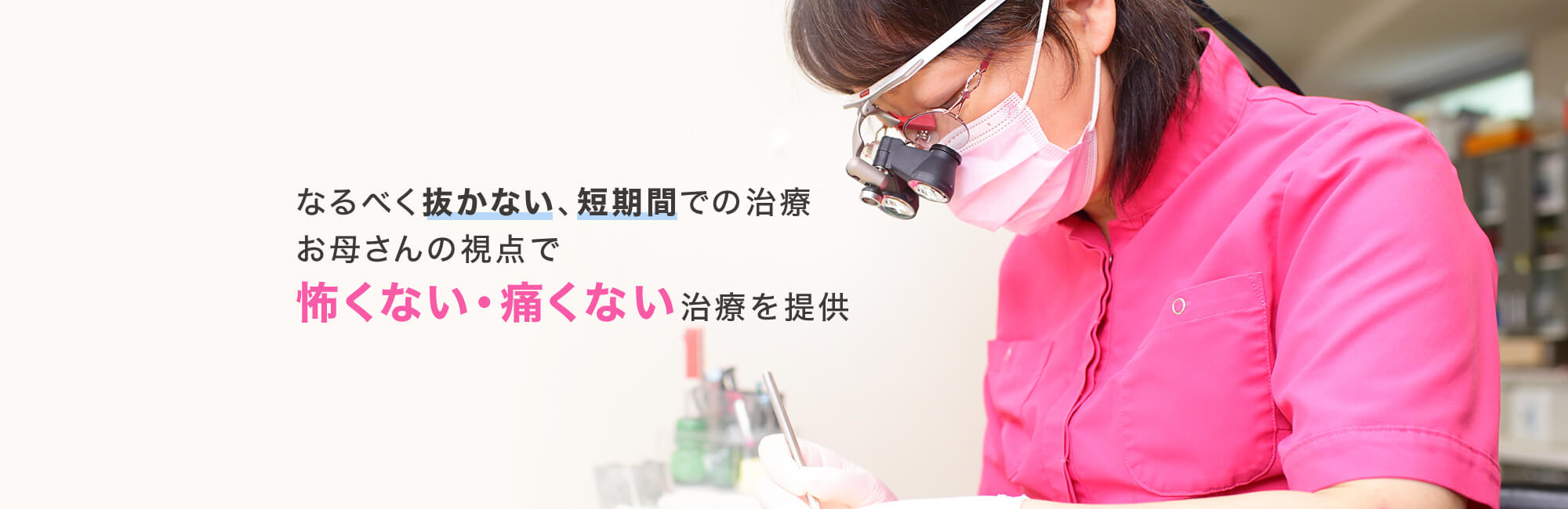 なるべく抜かない、短期間での治療お母さんの視点で怖くない・痛くない治療を提供